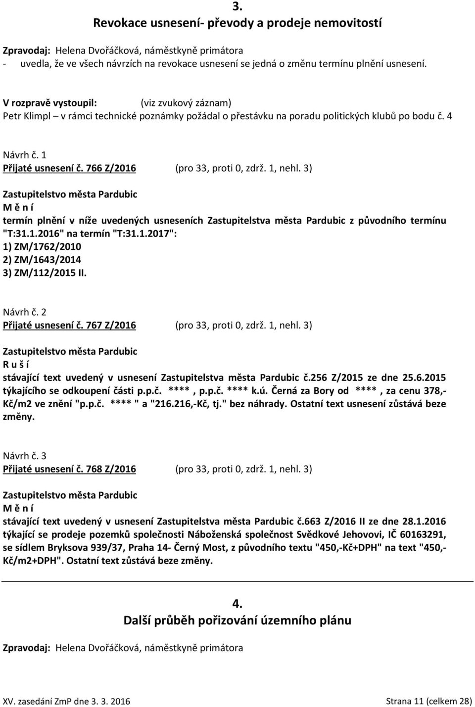 766 Z/2016 (pro 33, proti 0, zdrž. 1, nehl. 3) M ě n í termín plnění v níže uvedených usneseních Zastupitelstva města Pardubic z původního termínu "T:31.1.2016" na termín "T:31.1.2017": 1) ZM/1762/2010 2) ZM/1643/2014 3) ZM/112/2015 II.