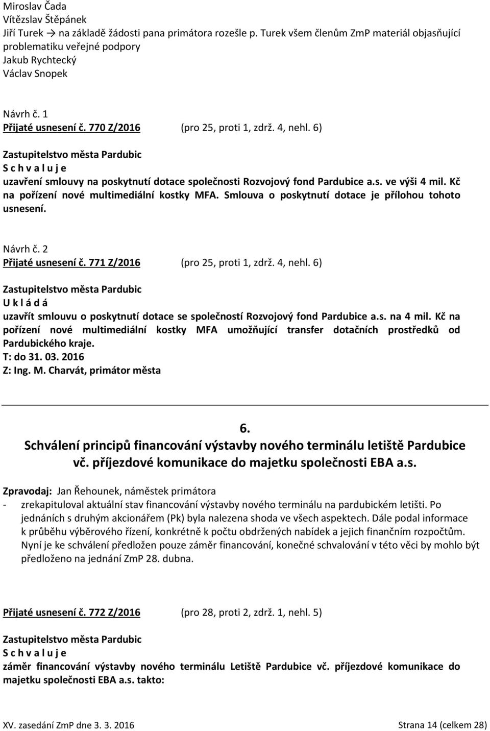 Kč na pořízení nové multimediální kostky MFA. Smlouva o poskytnutí dotace je přílohou tohoto usnesení. Návrh č. 2 Přijaté usnesení č. 771 Z/2016 (pro 25, proti 1, zdrž. 4, nehl.