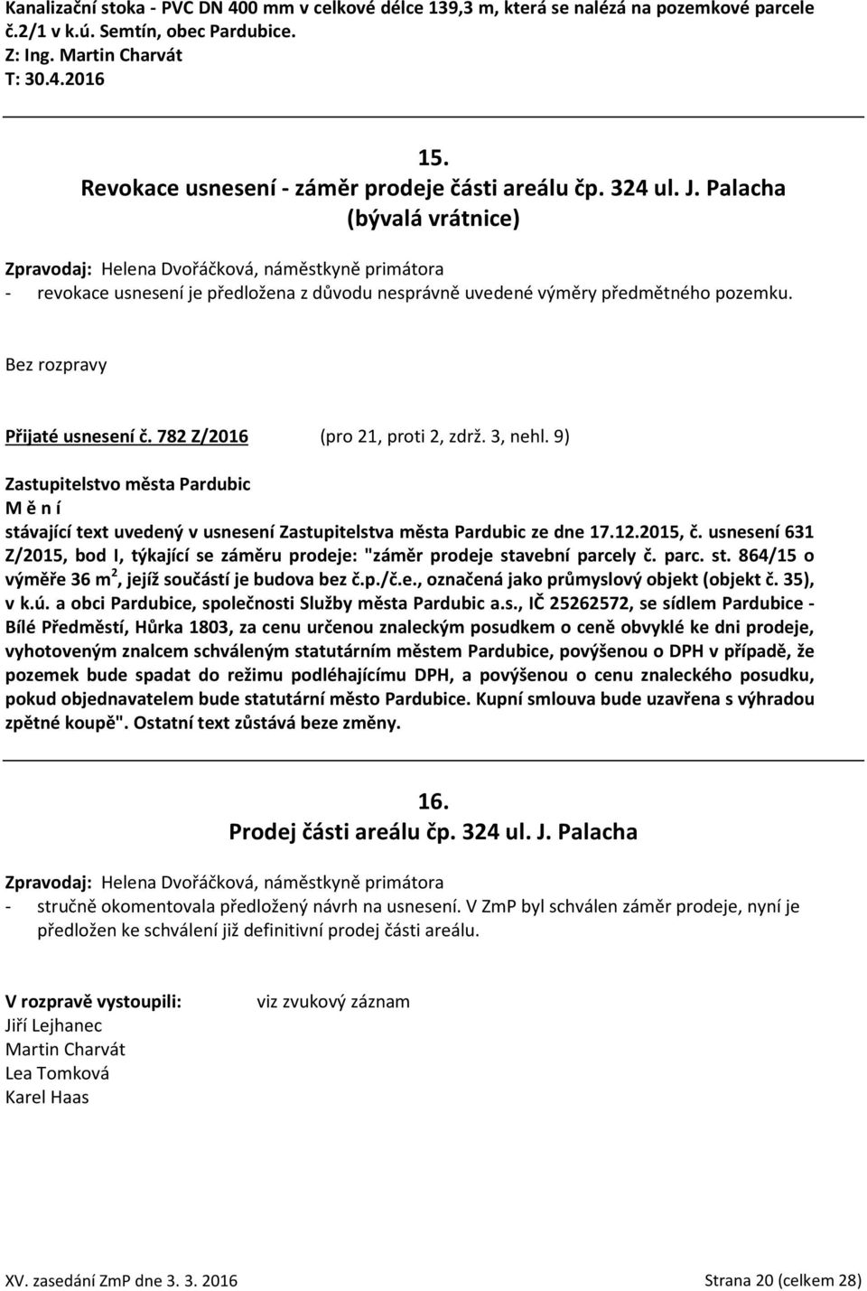 Palacha (bývalá vrátnice) Zpravodaj: Helena Dvořáčková, náměstkyně primátora - revokace usnesení je předložena z důvodu nesprávně uvedené výměry předmětného pozemku. Bez rozpravy Přijaté usnesení č.