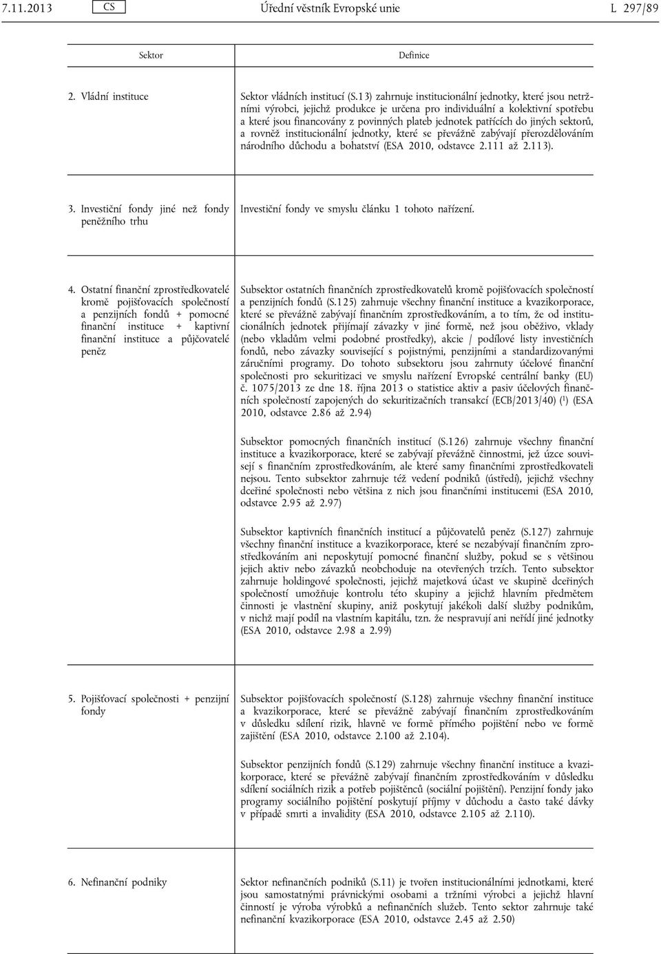 do jiných sektorů, a rovněž institucionální jednotky, které se převážně zabývají přerozdělováním národního důchodu a bohatství (ESA 2010, odstavce 2.111 až 2.113). 3.