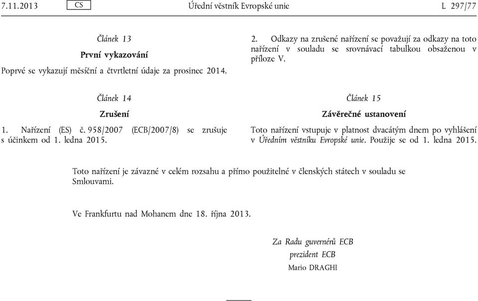 Článek 15 Závěrečné ustanovení Toto nařízení vstupuje v platnost dvacátým dnem po vyhlášení v Úředním věstníku Evropské unie. Použije se od 1. ledna 2015.