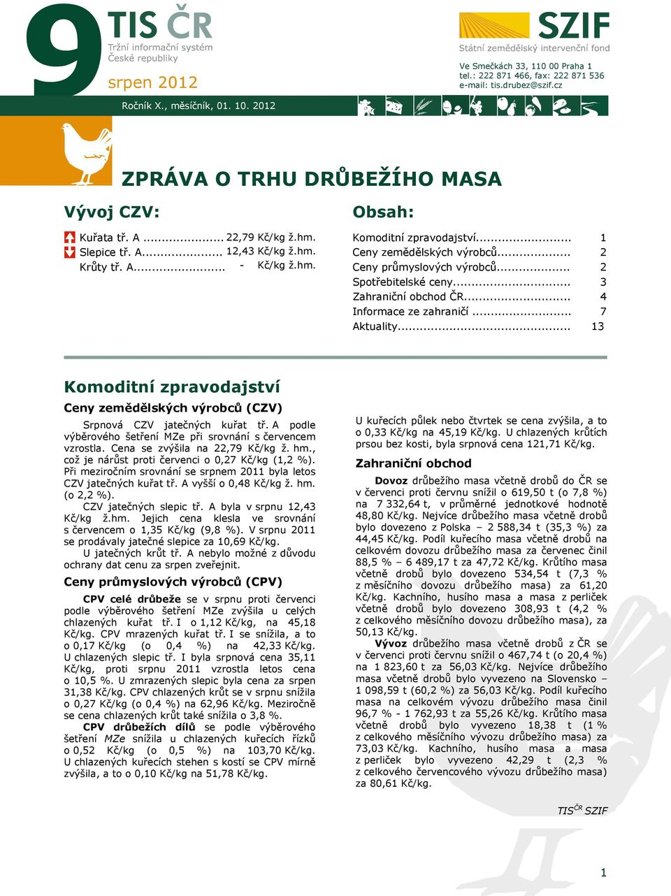 .. Zahraniční obchod ČR... Informace ze zahraničí... Aktuality... 1 2 2 3 4 7 13 Komoditní zpravodajství Ceny zemědělských výrobců (CZV) Srpnová CZV jatečných kuřat tř.