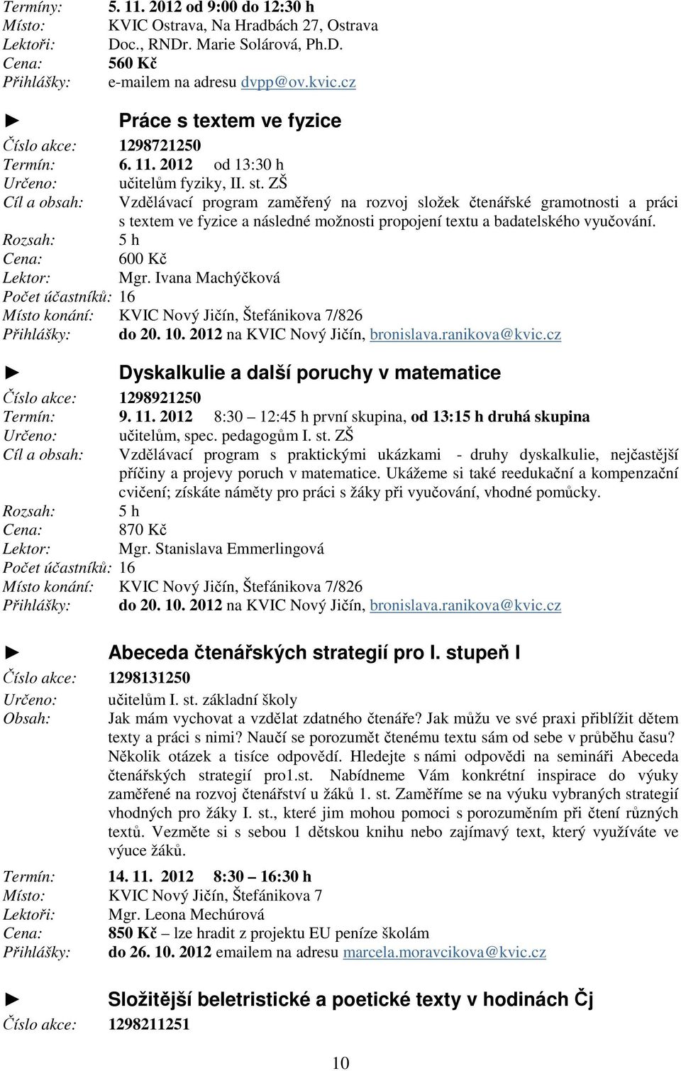 2012 od 13:30 h Určeno: fyziky, I Cíl a obsah: Vzdělávací program zaměřený na rozvoj složek čtenářské gramotnosti a práci s textem ve fyzice a následné možnosti propojení textu a badatelského