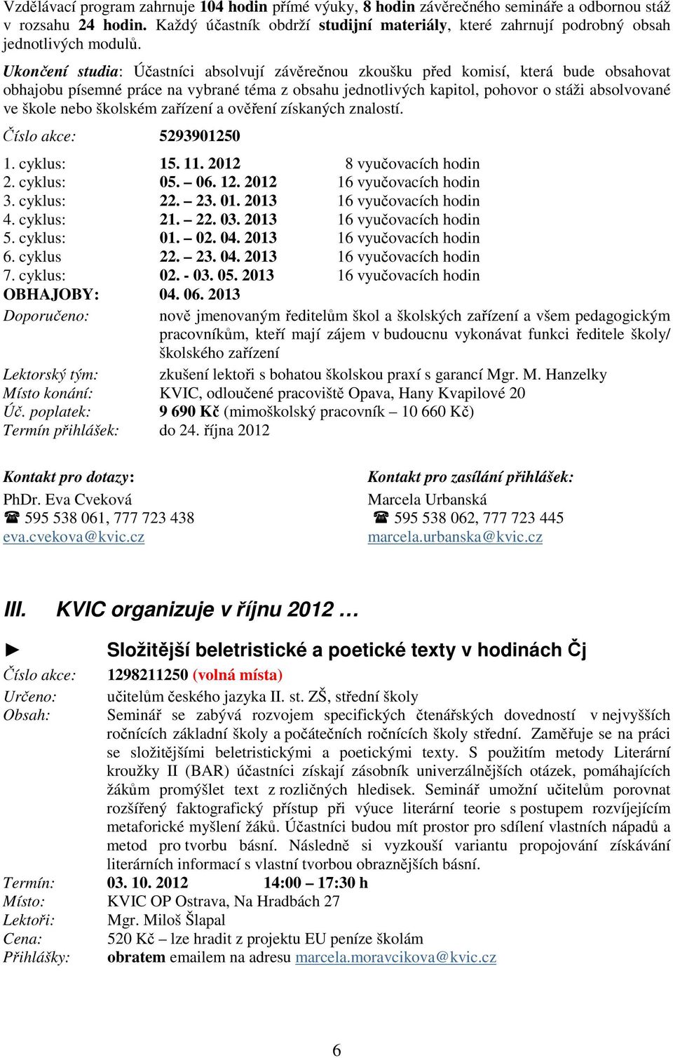 Ukončení studia: Účastníci absolvují závěrečnou zkoušku před komisí, která bude obsahovat obhajobu písemné práce na vybrané téma z obsahu jednotlivých kapitol, pohovor o stáži absolvované ve škole