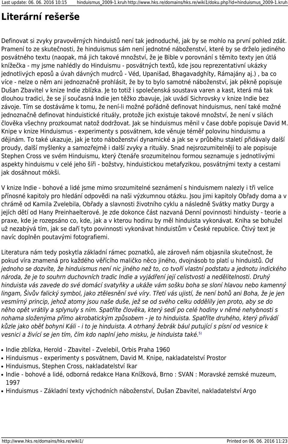 Pramení to ze skutečnosti, že hinduismus sám není jednotné náboženství, které by se drželo jediného posvátného textu (naopak, má jich takové množství, že je Bible v porovnání s těmito texty jen útlá