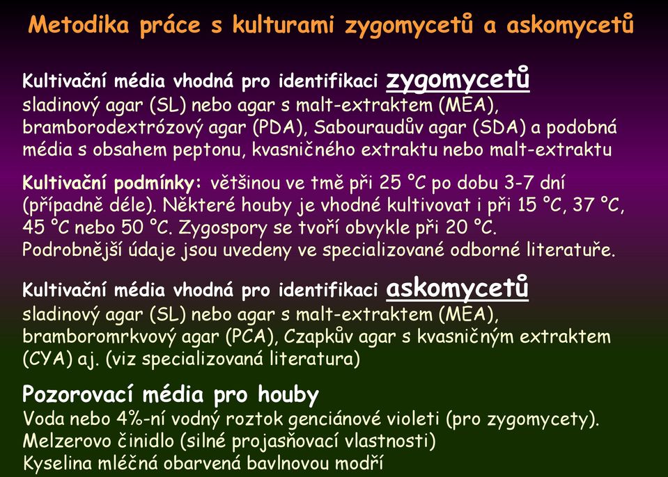 Některé houby je vhodné kultivovat i při 15 C, 37 C, 45 C nebo 50 C. Zygospory se tvoří obvykle při 20 C. Podrobnější údaje jsou uvedeny ve specializované odborné literatuře.