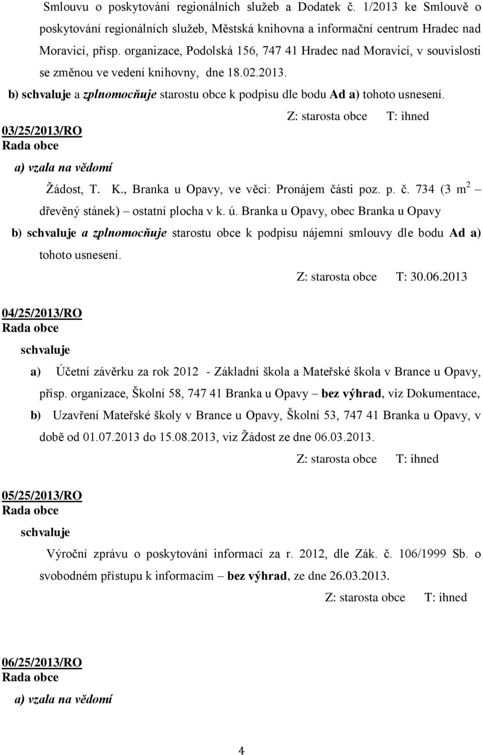 03/25/2013/RO Z: starosta obce T: ihned Žádost, T. K., Branka u Opavy, ve věci: Pronájem části poz. p. č. 734 (3 m 2 dřevěný stánek) ostatní plocha v k. ú.