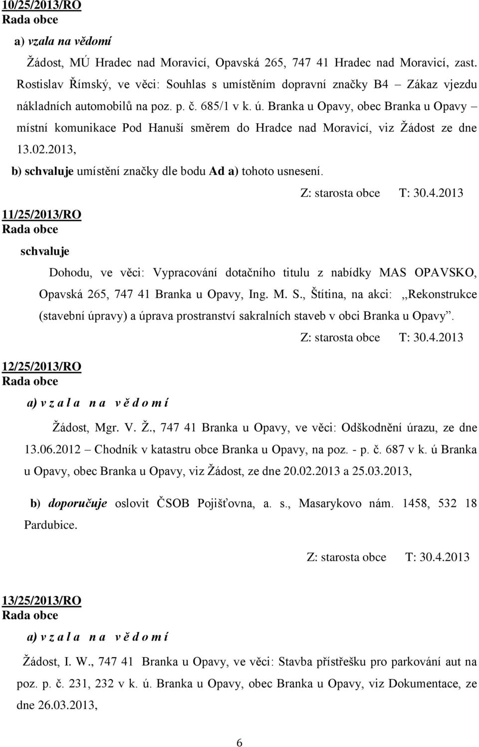 Branka u Opavy, obec Branka u Opavy místní komunikace Pod Hanuší směrem do Hradce nad Moravicí, viz Žádost ze dne 13.02.2013, b) schvaluje umístění značky dle bodu Ad a) tohoto usnesení.