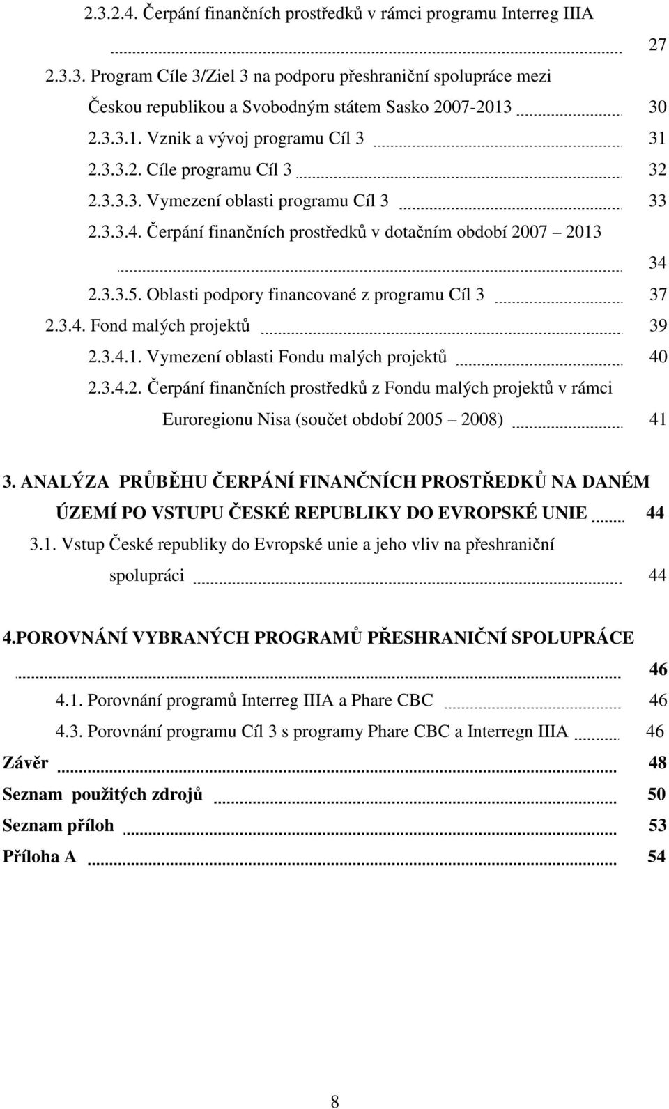 Oblasti podpory financované z programu Cíl 3 37 2.3.4. Fond malých projektů 39 2.3.4.1. Vymezení oblasti Fondu malých projektů 40 2.3.4.2. Čerpání finančních prostředků z Fondu malých projektů v rámci Euroregionu Nisa (součet období 2005 2008) 41 3.