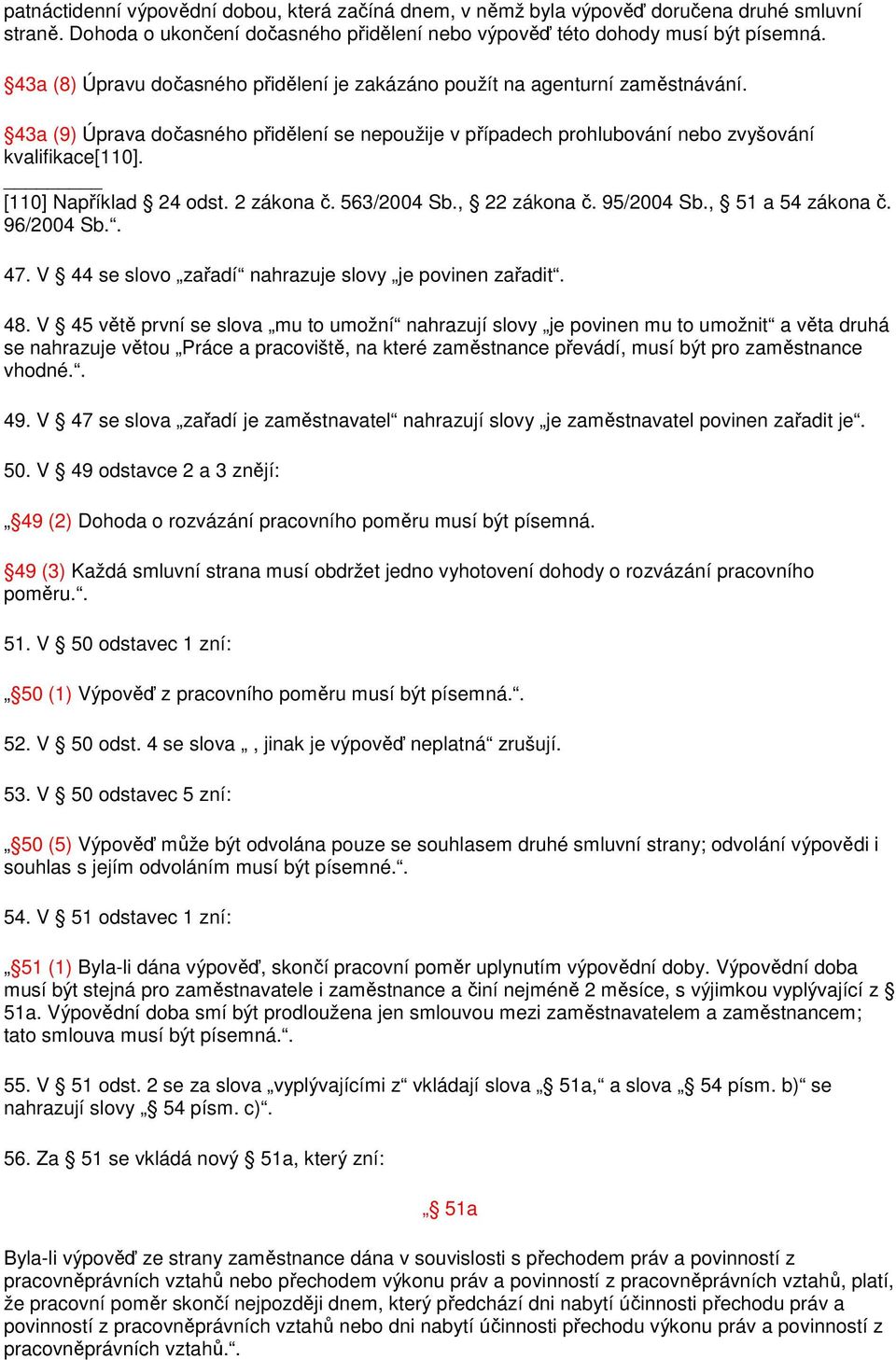 [110] Například 24 odst. 2 zákona č. 563/2004 Sb., 22 zákona č. 95/2004 Sb., 51 a 54 zákona č. 96/2004 Sb.. 47. V 44 se slovo zařadí nahrazuje slovy je povinen zařadit. 48.
