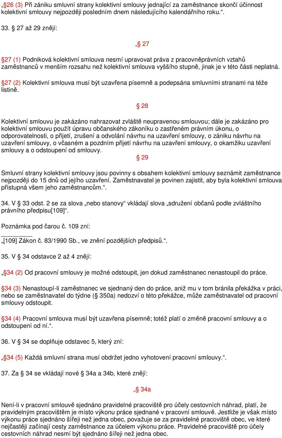 neplatná. 27 (2) Kolektivní smlouva musí být uzavřena písemně a podepsána smluvními stranami na téže listině.