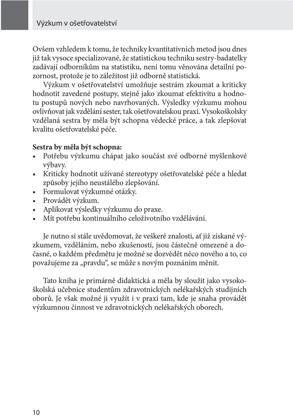 Výzkum v ošetřovatelství umožňuje sestrám zkoumat a kriticky hodnotit zavedené postupy, stejně jako zkoumat efektivitu a hodnotu postupů nových nebo navrhovaných.