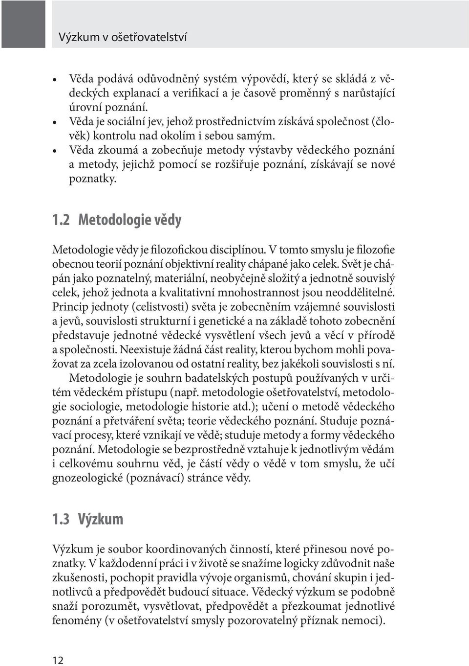 Věda zkoumá a zobecňuje metody výstavby vědeckého poznání a metody, jejichž pomocí se rozšiřuje poznání, získávají se nové poznatky. 1.2 Metodologie vědy Metodologie vědy je filozofickou disciplínou.