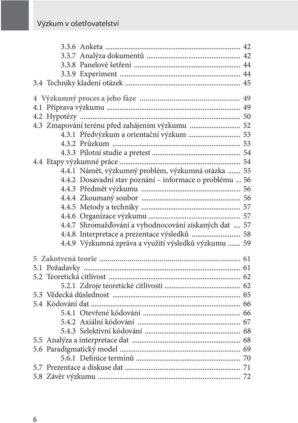 4 Etapy výzkumné práce... 54 4.4.1 Námět, výzkumný problém, výzkumná otázka... 55 4.4.2 Dosavadní stav poznání informace o problému... 56 4.4.3 Předmět výzkumu... 56 4.4.4 Zkoumaný soubor... 56 4.4.5 Metody a techniky.