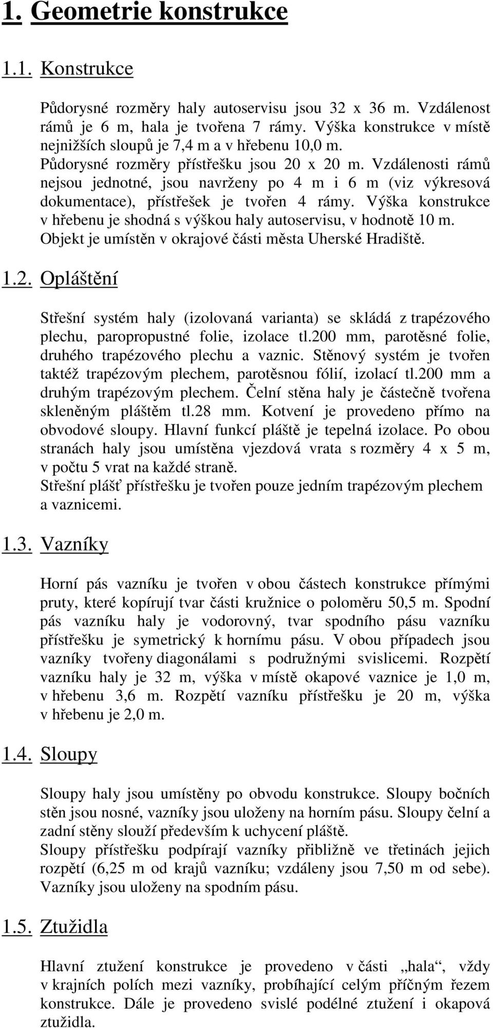 Vdálenosti rámů nejsou jednotné, jsou navržen po 4 m i 6 m (vi výkresová dokumentace), přístřešek je tvořen 4 rám. Výška konstrukce v hřebenu je shodná s výškou hal autoservisu, v hodnotě 10 m.