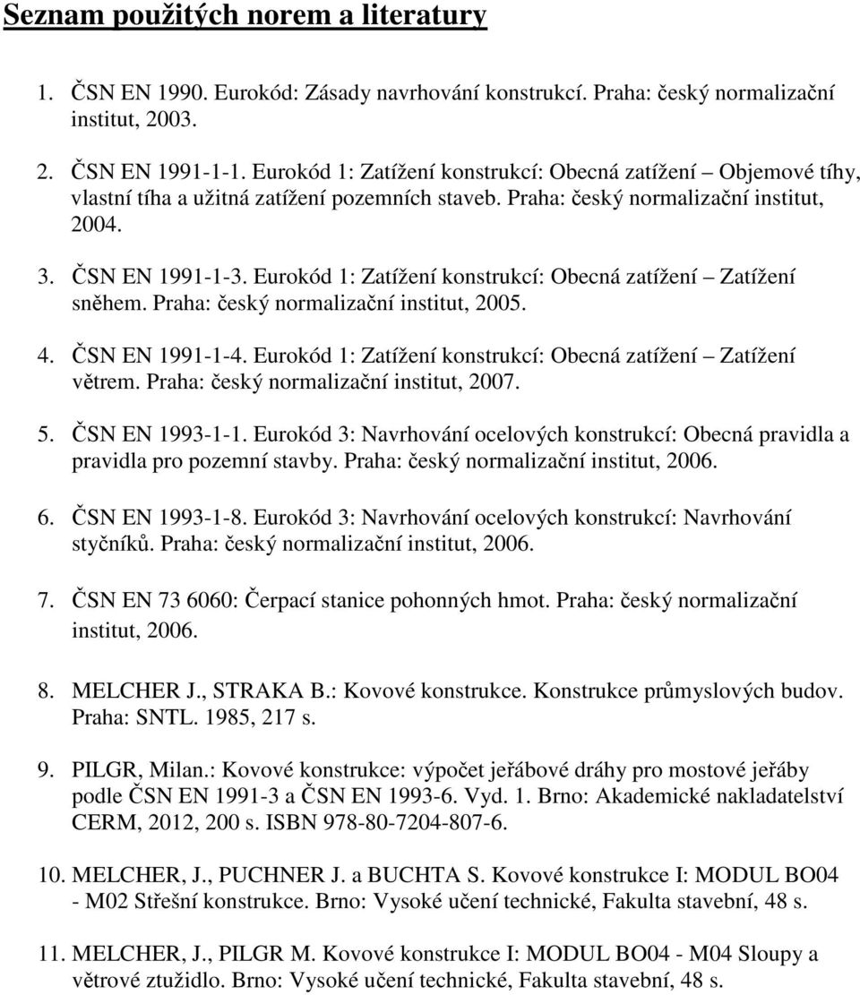 Eurokód 1: Zatížení konstrukcí: Obecná atížení Zatížení sněhem. Praha: český normaliační institut, 005. 4. ČS E 1991-1-4. Eurokód 1: Zatížení konstrukcí: Obecná atížení Zatížení větrem.