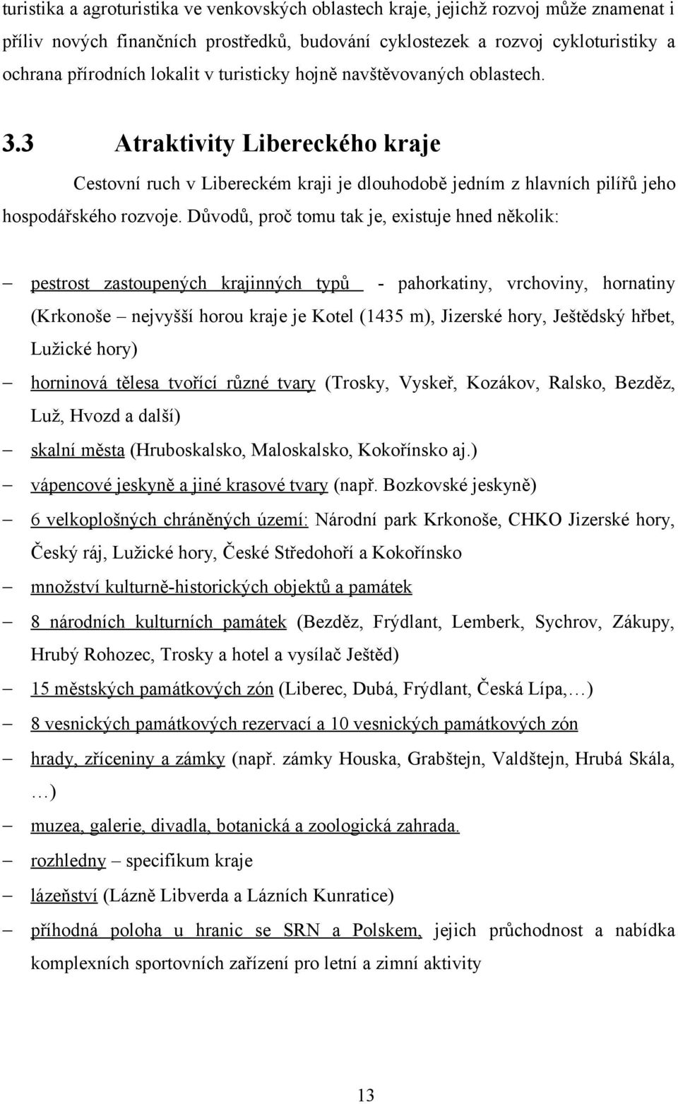 Důvodů, proč tomu tak je, existuje hned několik: pestrost zastoupených krajinných typů - pahorkatiny, vrchoviny, hornatiny (Krkonoše nejvyšší horou kraje je Kotel (1435 m), Jizerské hory, Ještědský