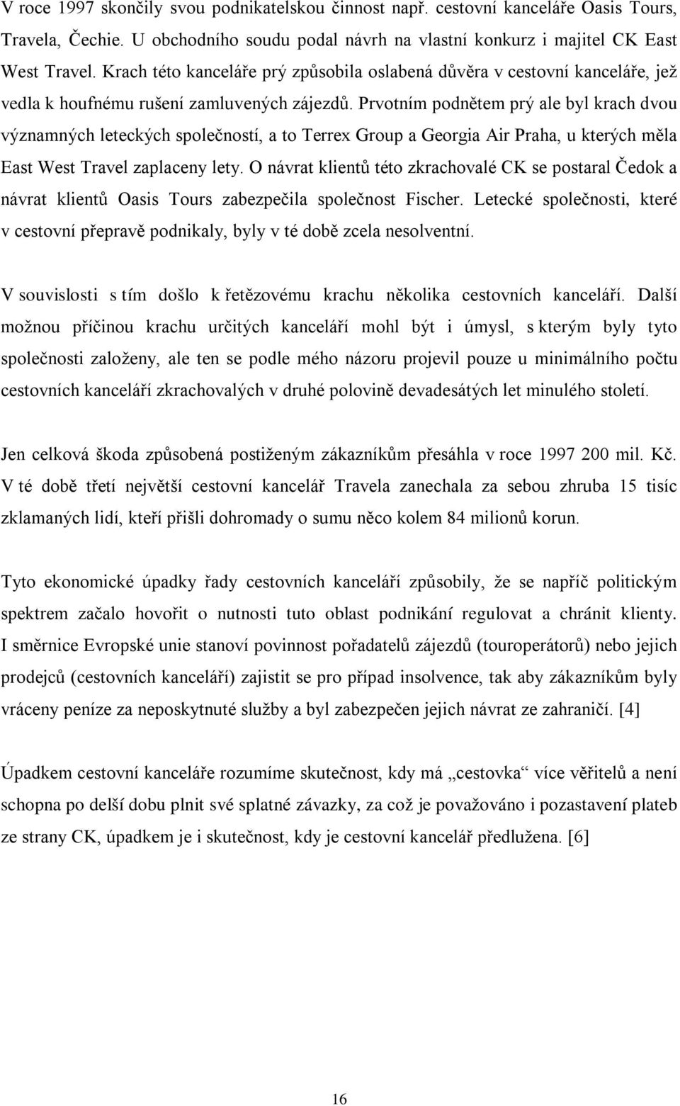 Prvotním podnětem prý ale byl krach dvou významných leteckých společností, a to Terrex Group a Georgia Air Praha, u kterých měla East West Travel zaplaceny lety.