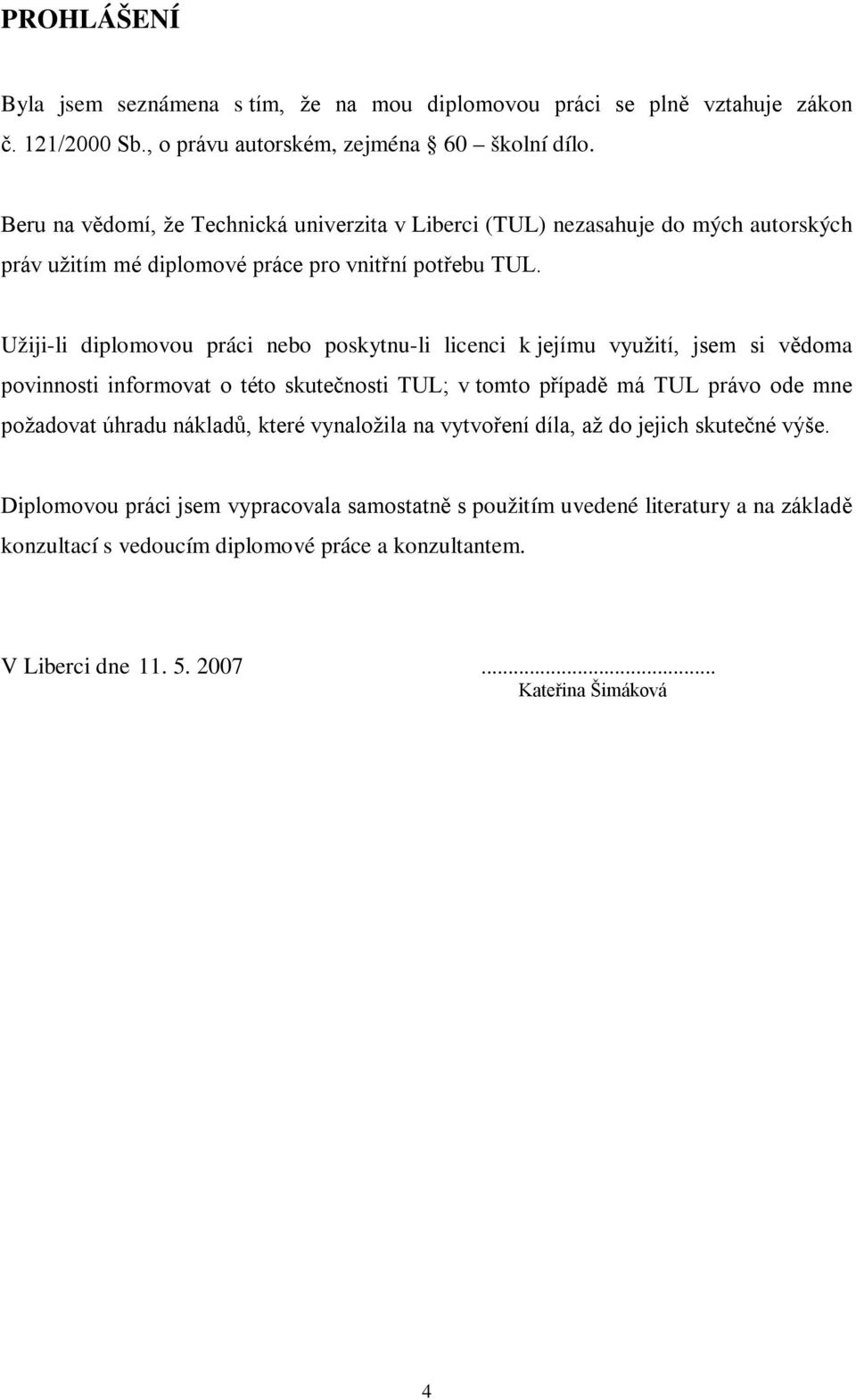 Užiji-li diplomovou práci nebo poskytnu-li licenci k jejímu využití, jsem si vědoma povinnosti informovat o této skutečnosti TUL; v tomto případě má TUL právo ode mne požadovat úhradu