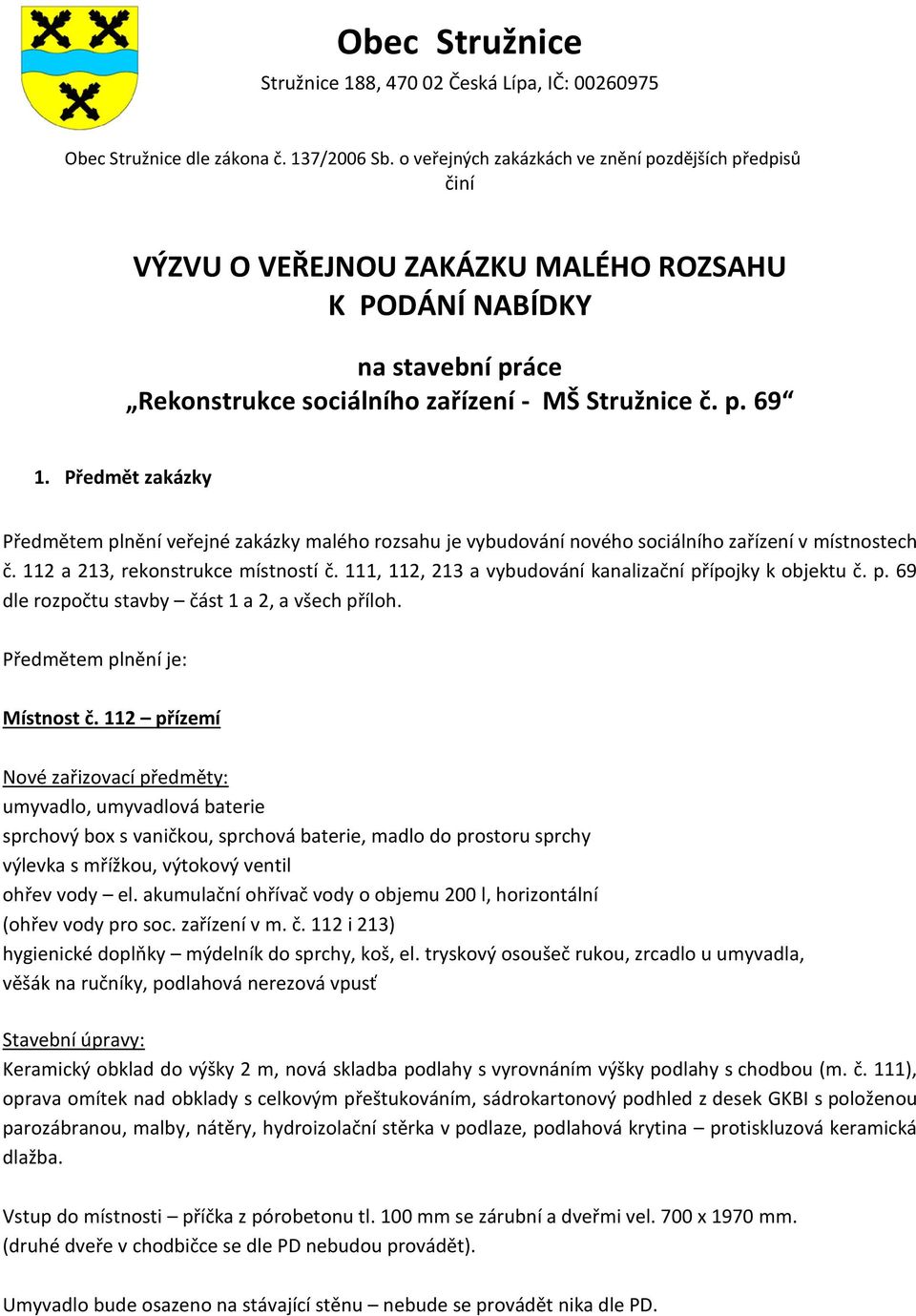 Předmět zakázky Předmětem plnění veřejné zakázky malého rozsahu je vybudování nového sociálního zařízení v místnostech č. 112 a 213, rekonstrukce místností č.