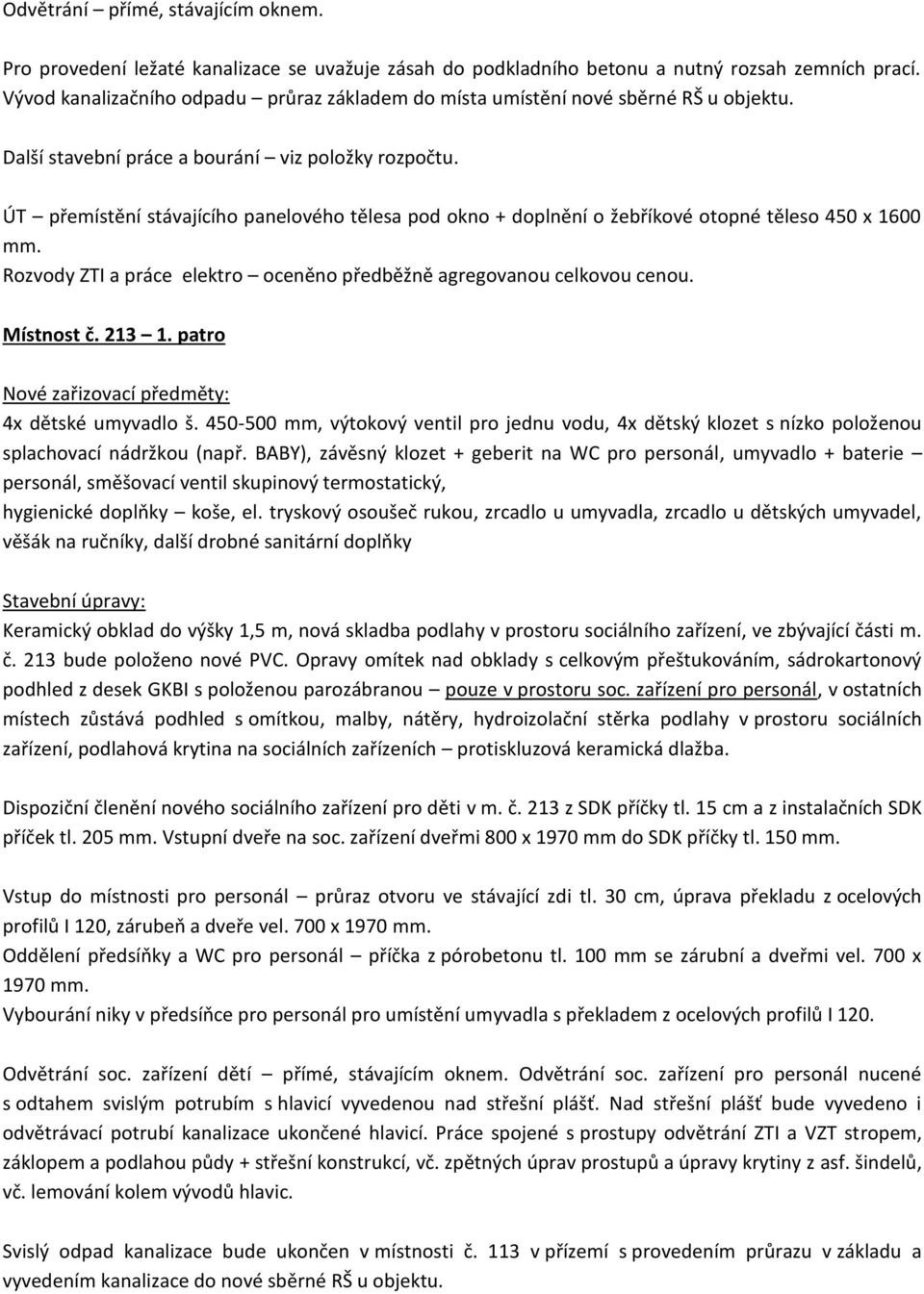 ÚT přemístění stávajícího panelového tělesa pod okno + doplnění o žebříkové otopné těleso 450 x 1600 mm. Rozvody ZTI a práce elektro oceněno předběžně agregovanou celkovou cenou. Místnost č. 213 1.