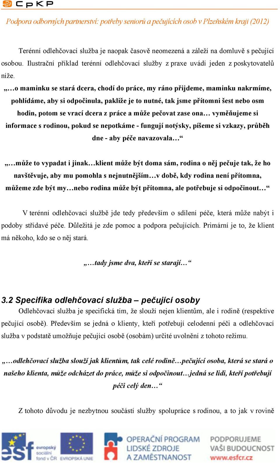 může pečovat zase ona vyměňujeme si informace s rodinou, pokud se nepotkáme - fungují notýsky, píšeme si vzkazy, průběh dne - aby péče navazovala může to vypadat i jinak klient může být doma sám,