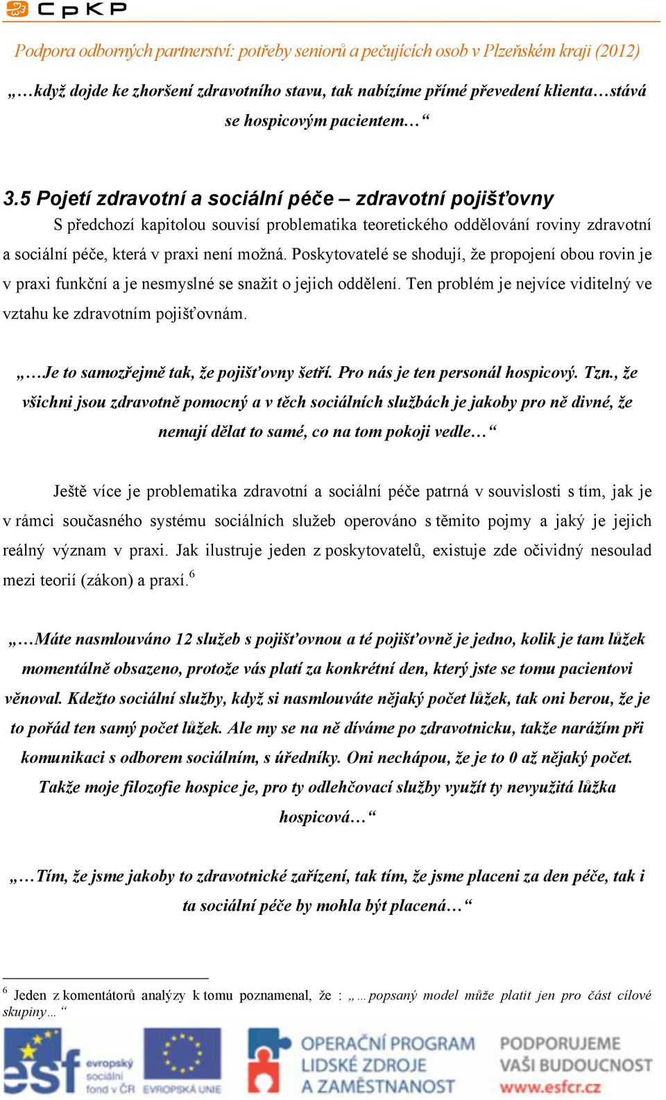 Poskytovatelé se shodují, že propojení obou rovin je v praxi funkční a je nesmyslné se snažit o jejich oddělení. Ten problém je nejvíce viditelný ve vztahu ke zdravotním pojišťovnám.