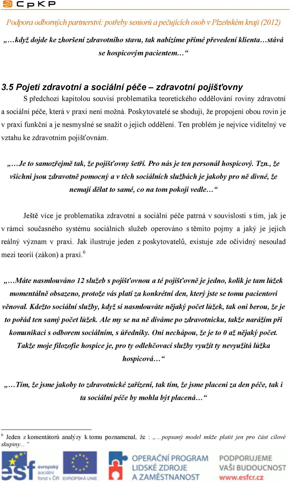 Poskytovatelé se shodují, že propojení obou rovin je v praxi funkční a je nesmyslné se snažit o jejich oddělení. Ten problém je nejvíce viditelný ve vztahu ke zdravotním pojišťovnám.