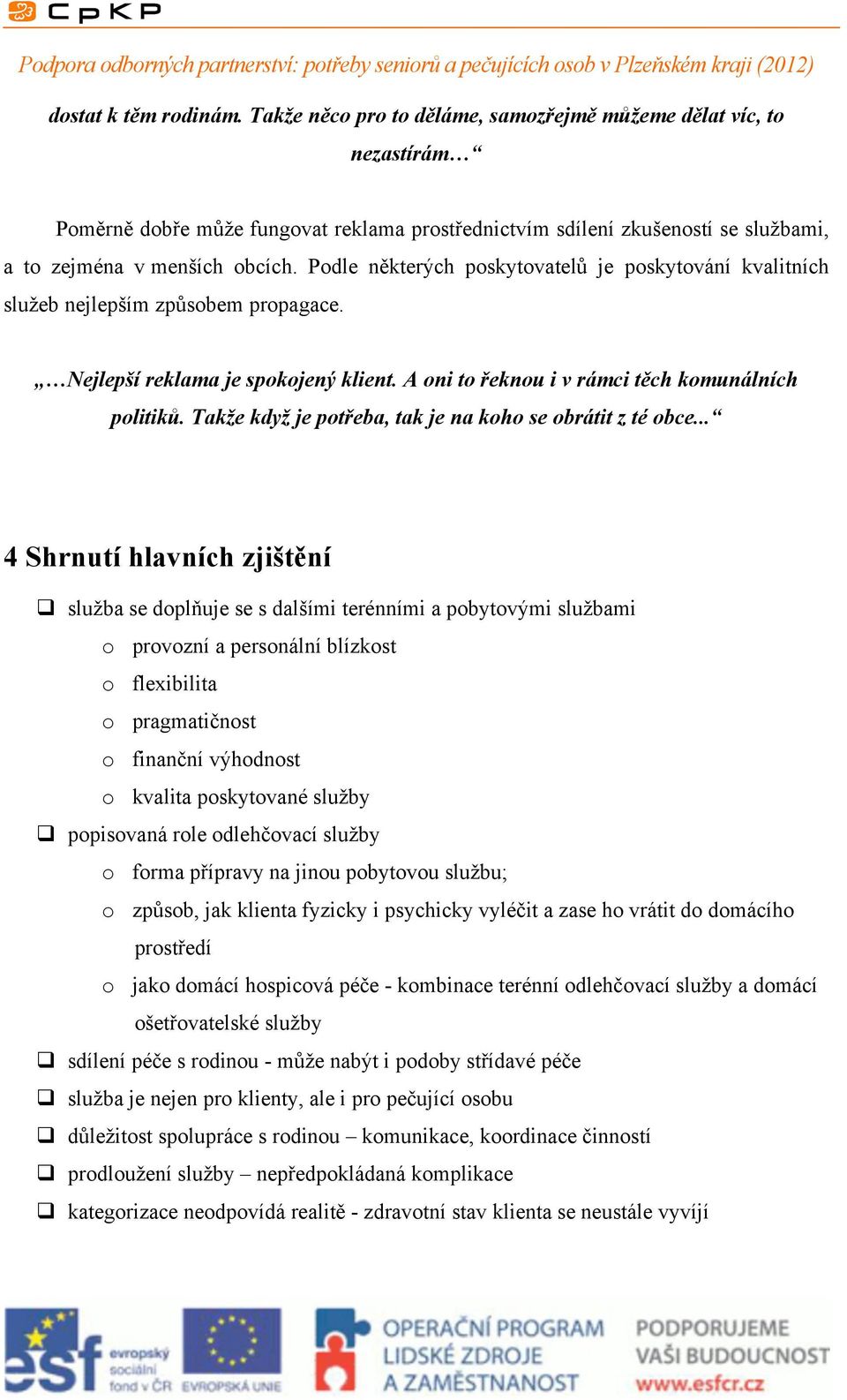 Podle některých poskytovatelů je poskytování kvalitních služeb nejlepším způsobem propagace. Nejlepší reklama je spokojený klient. A oni to řeknou i v rámci těch komunálních politiků.