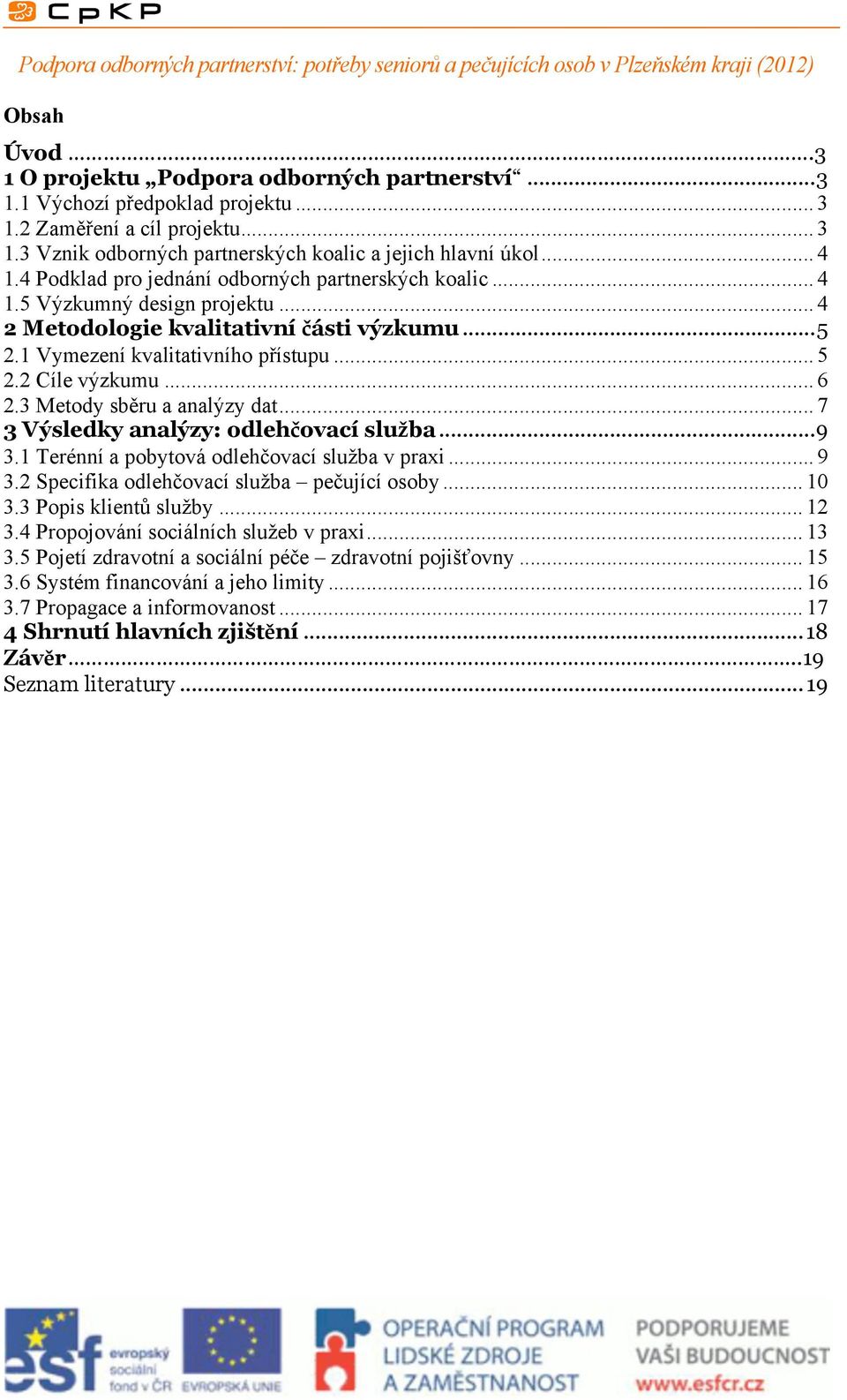 .. 6 2.3 Metody sběru a analýzy dat... 7 3 Výsledky analýzy: odlehčovací služba... 9 3.1 Terénní a pobytová odlehčovací služba v praxi... 9 3.2 Specifika odlehčovací služba pečující osoby... 10 3.