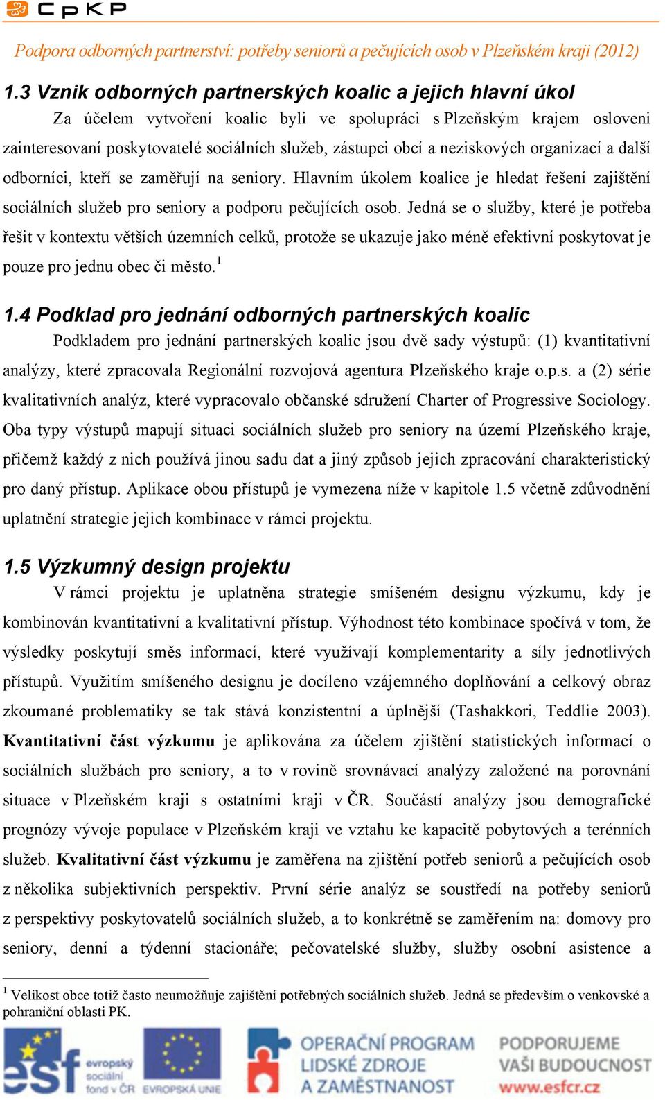 Jedná se o služby, které je potřeba řešit v kontextu větších územních celků, protože se ukazuje jako méně efektivní poskytovat je pouze pro jednu obec či město. 1 1.