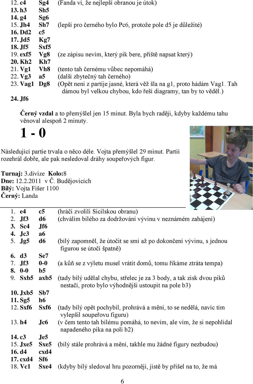 Vag1 Dg8 (Opět není z partije jasné, která věž šla na g1, proto hádám Vag1. Tah dámou byl velkou chybou, kdo řeší diagramy, tan by to věděl.) 24. Jf6 Černý vzdal a to přemýšlel jen 15 minut.