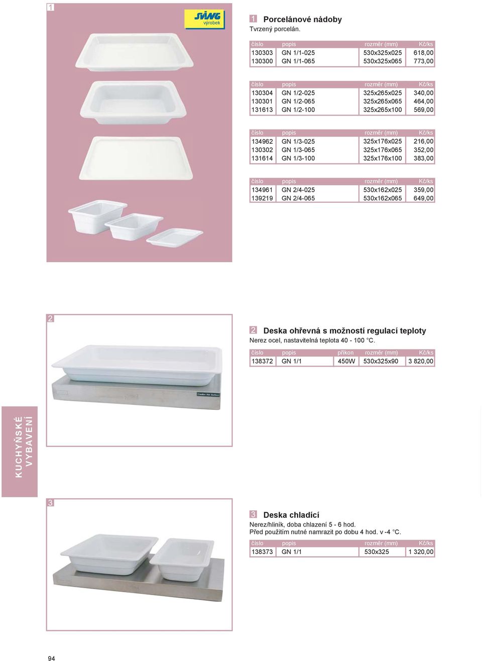 130301 131613 GN 1/3-025 GN 1/3-065 GN 1/3-100 325x176x025 325x176x065 325x176x100 216,00 352,00 383,00 134962 130302 131614 GN 2/4-025 530x162x025 359,00 GN 2/4-065