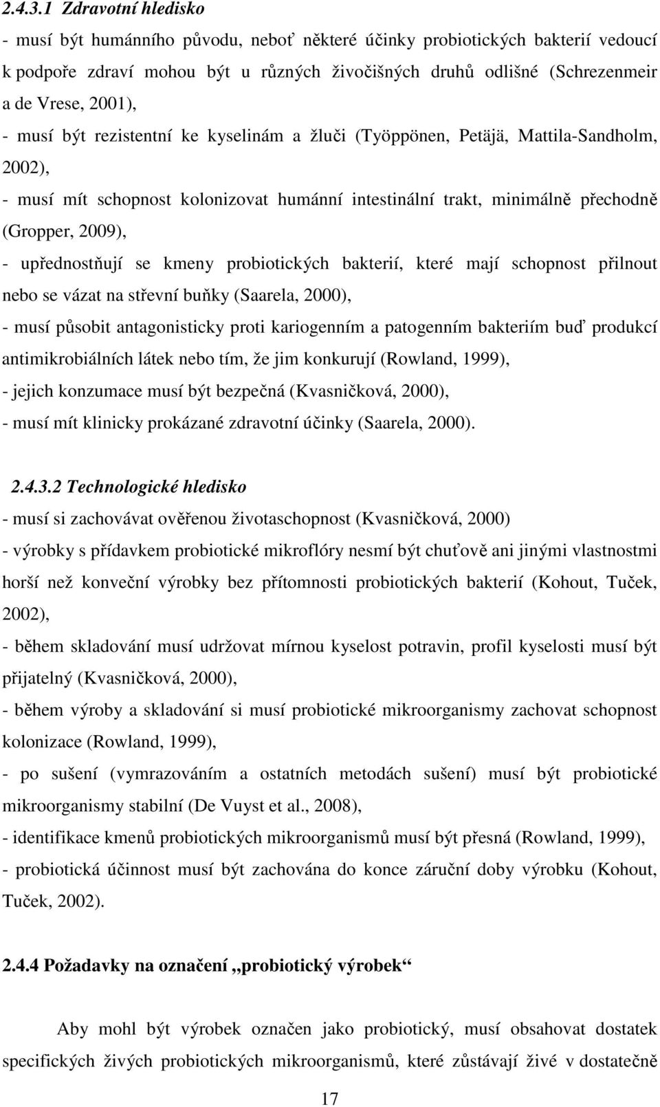 musí být rezistentní ke kyselinám a žluči (Työppönen, Petäjä, Mattila-Sandholm, 2002), - musí mít schopnost kolonizovat humánní intestinální trakt, minimálně přechodně (Gropper, 2009), -