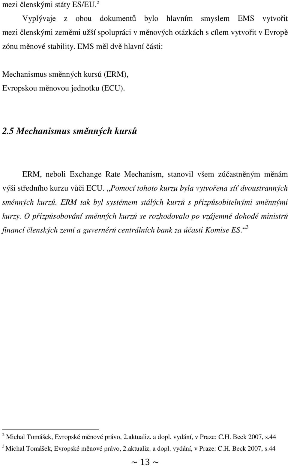 5 Mechanismus směnných kursů ERM, neboli Exchange Rate Mechanism, stanovil všem zúčastněným měnám výši středního kurzu vůči ECU. Pomocí tohoto kurzu byla vytvořena síť dvoustranných směnných kurzů.