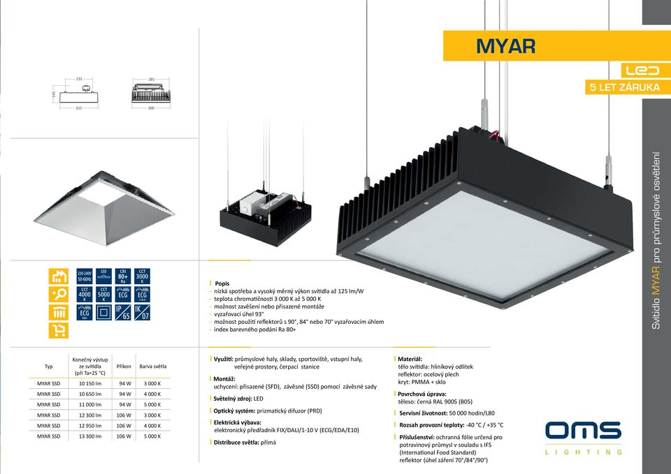 Příkon Barva světla MYAR SSD 10 150 lm 94 W 3 000 K MYAR SSD 10 650 lm 94 W 4 000 K MYAR SSD 11 000 lm 94 W 5 000 K MYAR SSD 12 300 lm 106 W 3 000 K MYAR SSD 12 950 lm 106 W 4 000 K MYAR SSD 13 300