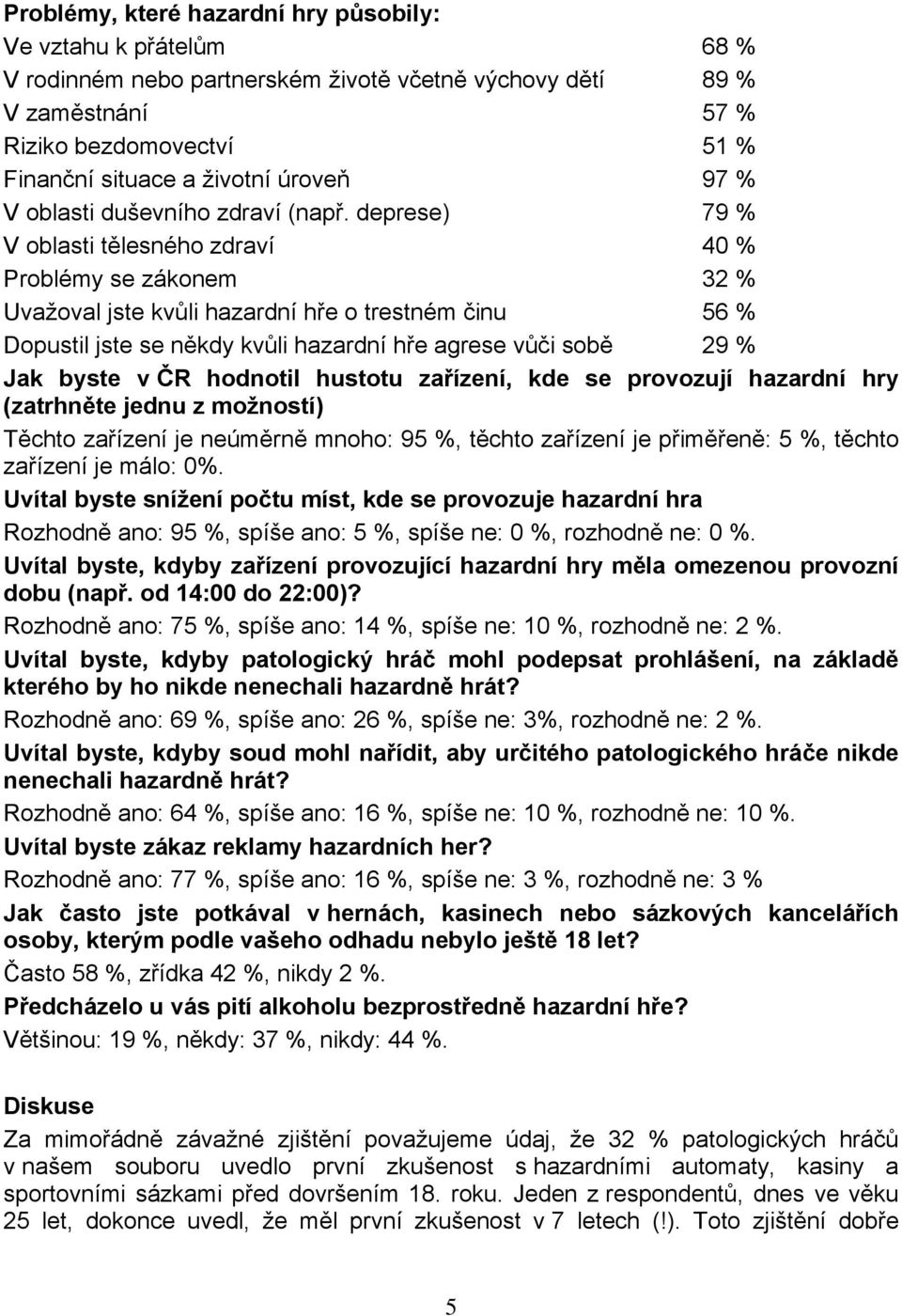 deprese) 79 % V oblasti tělesného zdraví 40 % Problémy se zákonem 32 % Uvažoval jste kvůli hazardní hře o trestném činu 56 % Dopustil jste se někdy kvůli hazardní hře agrese vůči sobě 29 % Jak byste