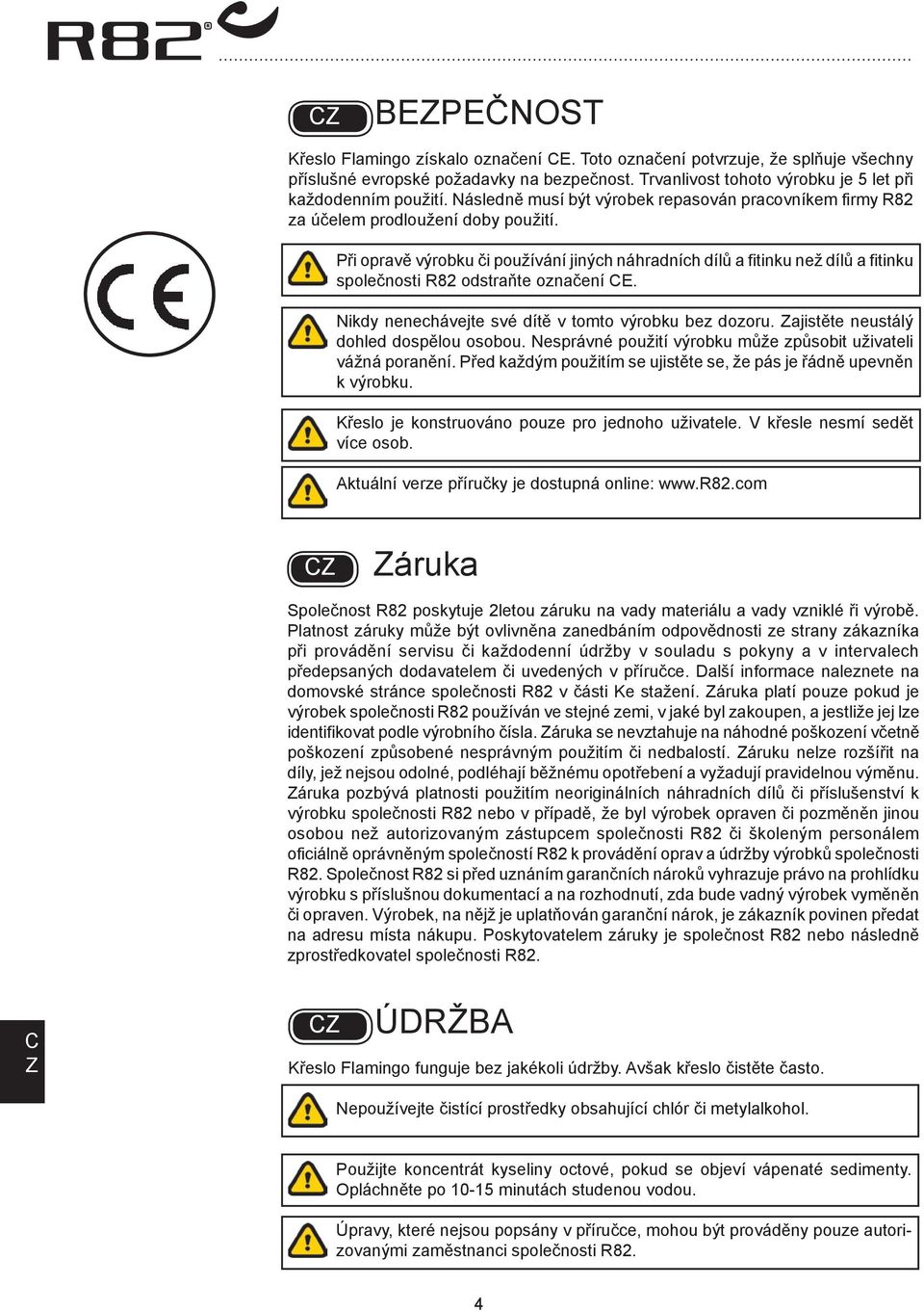 Při opravě výrobku či používání jiných náhradních dílů a fitinku než dílů a fitinku společnosti R82 odstraňte označení E. Nikdy nenechávejte své dítě v tomto výrobku bez dozoru.