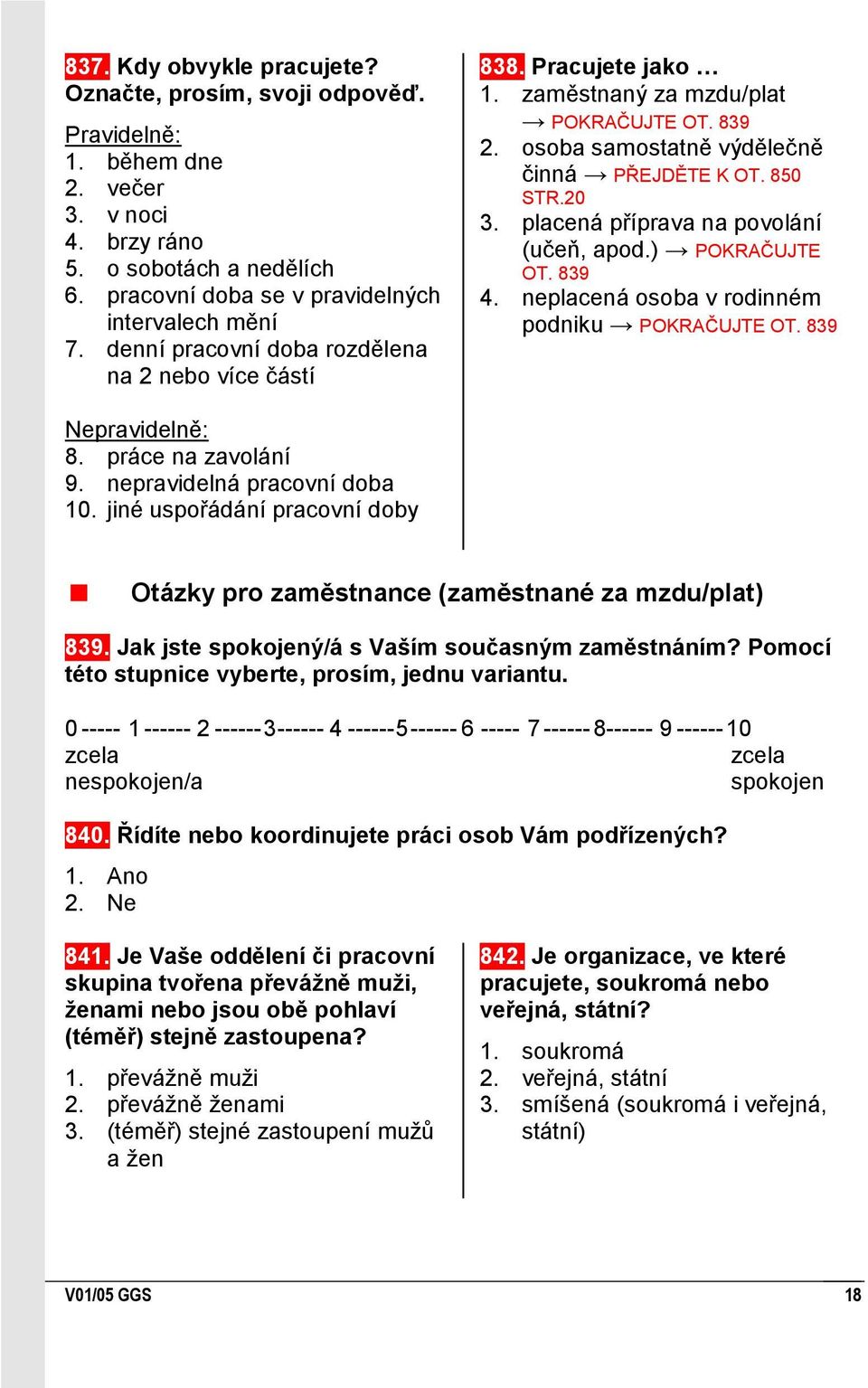 20 placená příprava na povolání (učeň, apod.) POKRAČUJTE OT. 839 neplacená osoba v rodinném podniku POKRAČUJTE OT. 839 Nepravidelně: 8. práce na zavolání 9. nepravidelná pracovní doba 10.