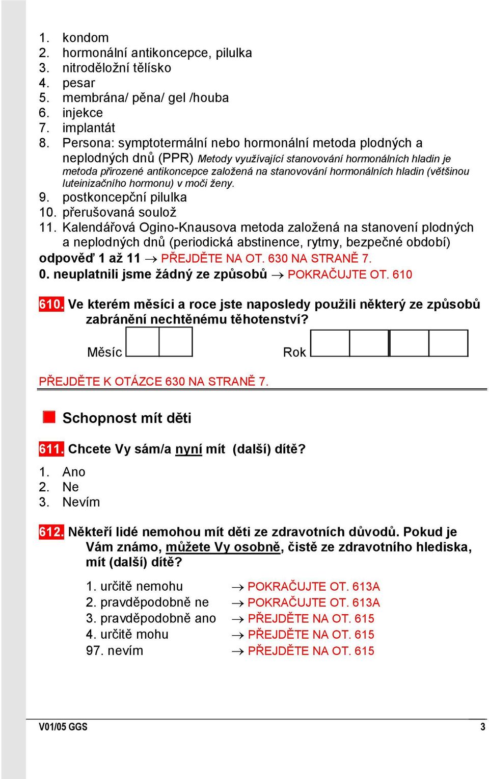 hladin (většinou luteinizačního hormonu) v moči ženy. 9. postkoncepční pilulka 10.