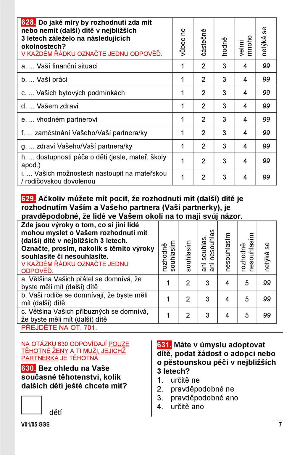 ... Vaší práci 1 2 3 4 99 c.... Vašich bytových podmínkách 1 2 3 4 99 d.... Vašem zdraví 1 2 3 4 99 e.... vhodném partnerovi 1 2 3 4 99 f.... zaměstnání Vašeho/Vaší partnera/ky 1 2 3 4 99 g.