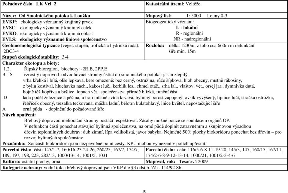 E B JS vzrostlý doprovod odvodňovací strouhy ústící do smolnického potoka: jasan ztepilý, vrba křehká i bílá, olše lepkavá, keře omezeně: bez černý, ostružina, růže šípková, hloh obecný, místně