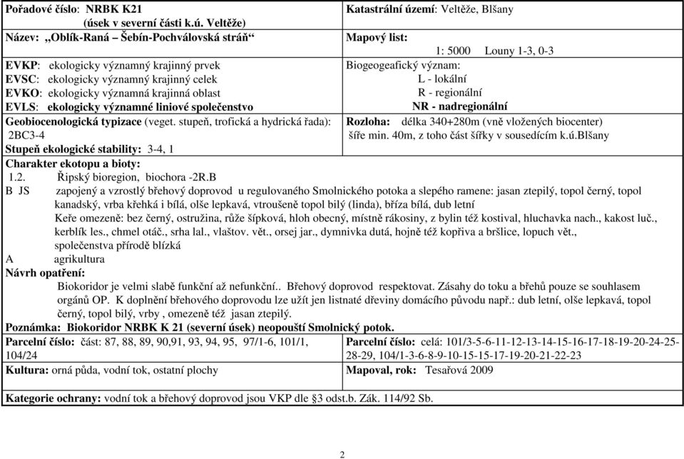 B B JS zapojený a vzrostlý břehový doprovod u regulovaného Smolnického potoka a slepého ramene: jasan ztepilý, topol černý, topol kanadský, vrba křehká i bílá, olše lepkavá, vtroušeně topol bilý