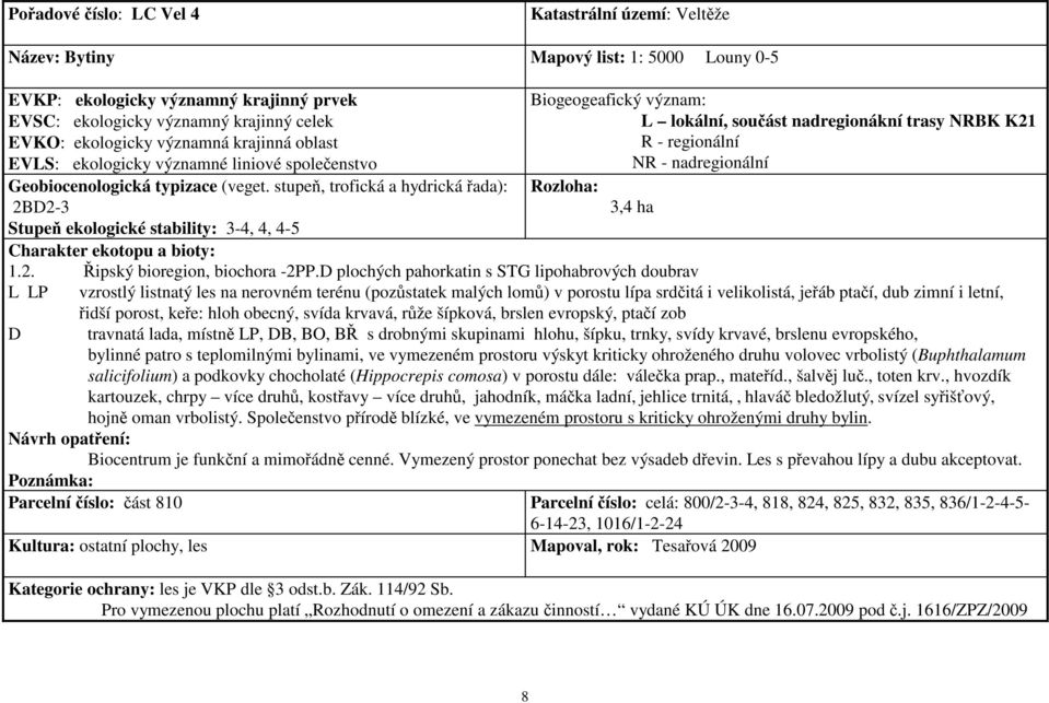 porost, keře: hloh obecný, svída krvavá, růže šípková, brslen evropský, ptačí zob D travnatá lada, místně LP, DB, BO, BŘ s drobnými skupinami hlohu, šípku, trnky, svídy krvavé, brslenu evropského,