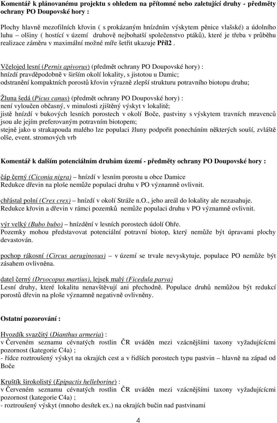 Včelojed lesní (Pernis apivorus) (předmět ochrany PO Doupovské hory) : hnízdí pravděpodobně v širším okolí lokality, s jistotou u Damic; odstranění kompaktních porostů křovin výrazně zlepší strukturu