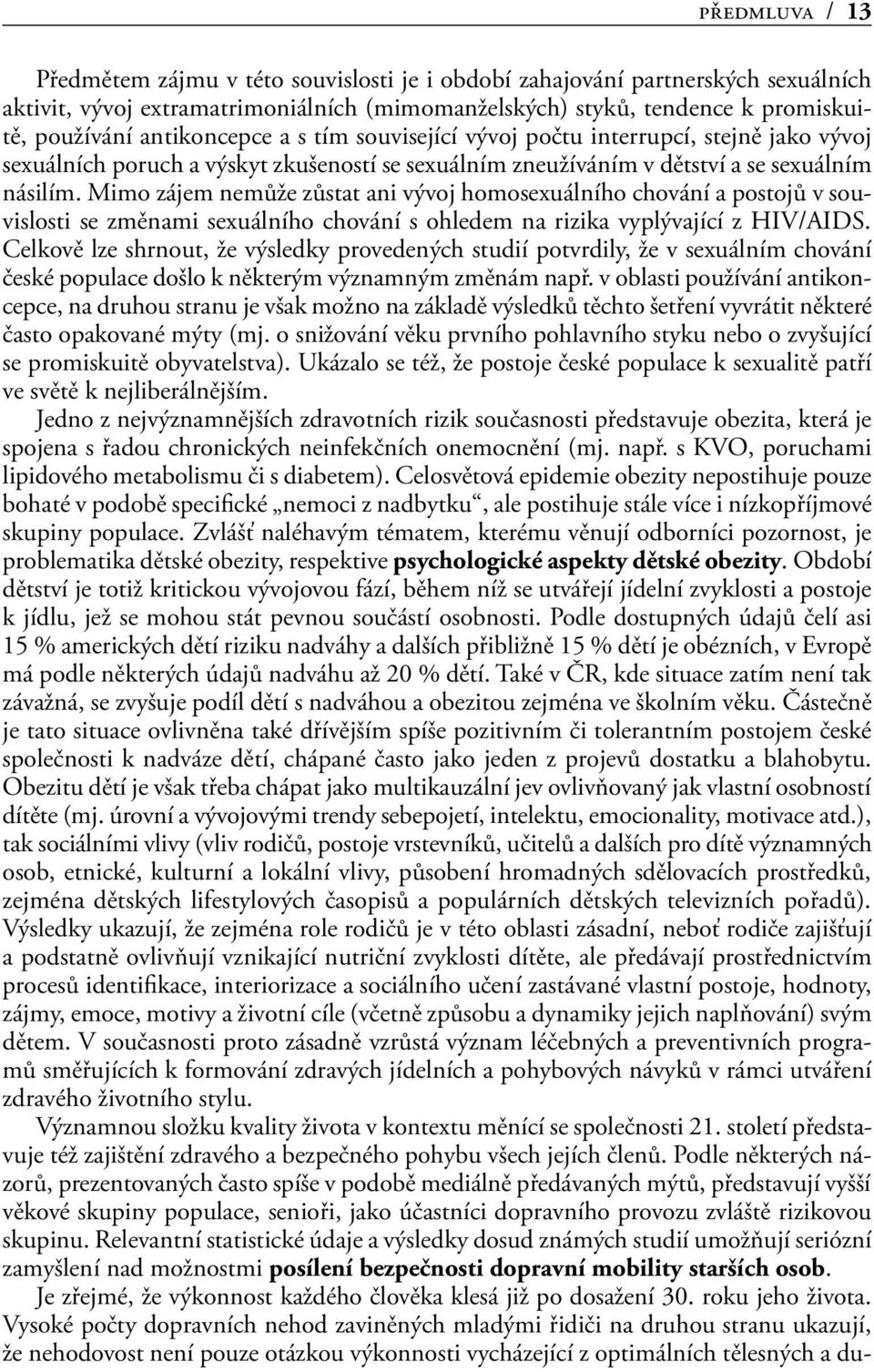 Mimo zájem nemůže zůstat ani vývoj homosexuálního chování a postojů v souvislosti se změnami sexuálního chování s ohledem na rizika vyplývající z HIV/AIDS.