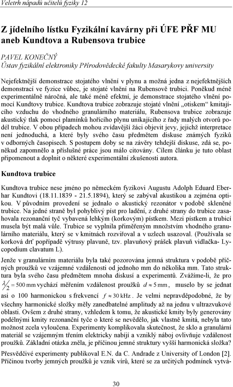 Poněkud méně experimentálně náročná, ale také méně efektní, je demonstrace stojatého vlnění pomocí Kundtovy trubice.