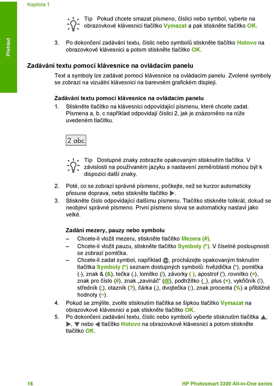 Zadávání textu pomocí klávesnice na ovládacím panelu Text a symboly lze zadávat pomocí klávesnice na ovládacím panelu. Zvolené symboly se zobrazí na vizuální klávesnici na barevném grafickém displeji.