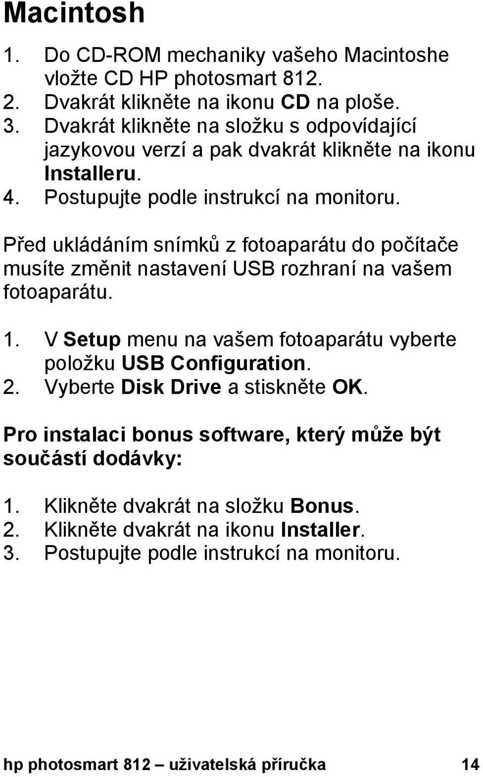 Před ukládáním snímků z fotoaparátu do počítače musíte změnit nastavení USB rozhraní na vašem fotoaparátu. 1. V Setup menu na vašem fotoaparátu vyberte položku USB Configuration.