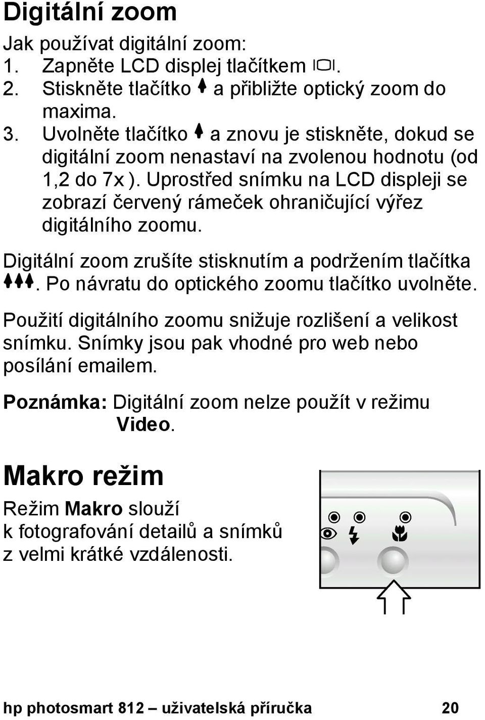 Uprostřed snímku na LCD displeji se zobrazí červený rámeček ohraničující výřez digitálního zoomu. Digitální zoom zrušíte stisknutím a podržením tlačítka.